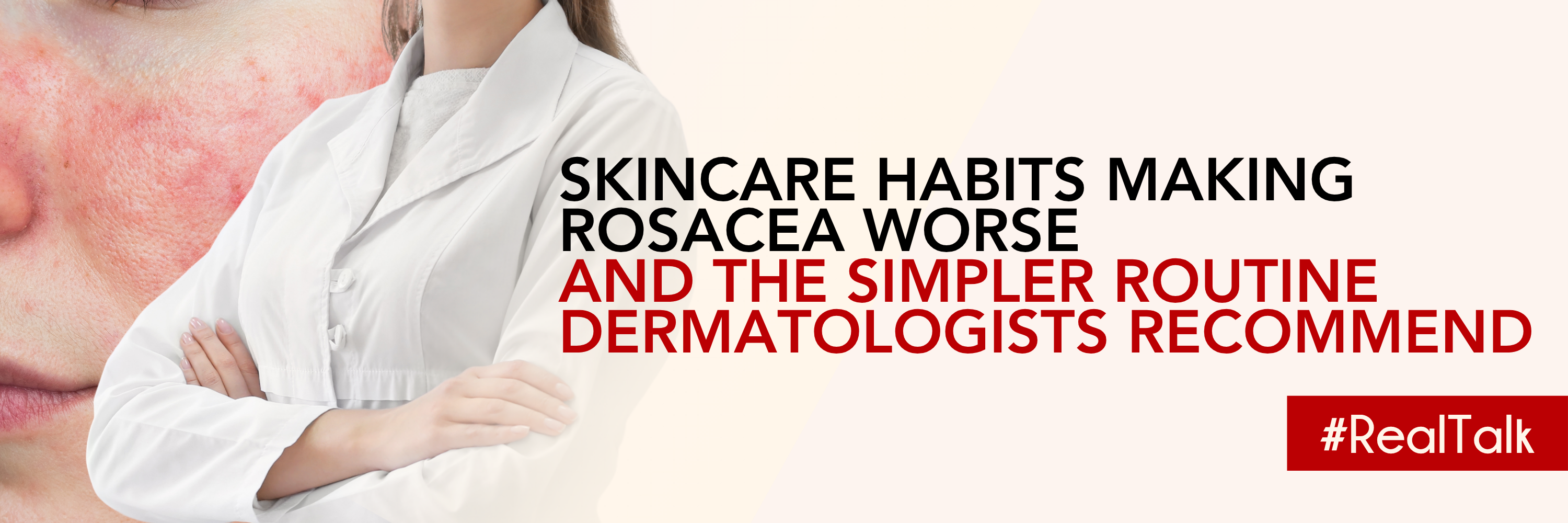 The Skincare Habits Making Rosacea Worse And The Simpler Routine Dermatologists Recommend